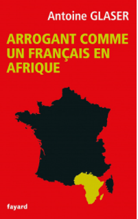 Arrogant comme un français en Afrique - Antoine Glaser