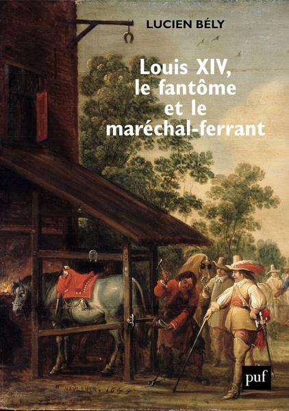 Louis XIV, le fantôme et le maréchal-ferrant - Lucien Bély (2021)
