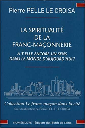LA SPIRITUALITÉ DE LA FRANC-MAÇONNERIE A-T-ELLE ENCORE UN SENS DANS LE MONDE D’AUJOURD’HUI ?