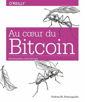 Au coeur du Bitcoin – Programmer la Blockchain ouverte – collection O’Reilly – Andres M. Antonopouod (2020)