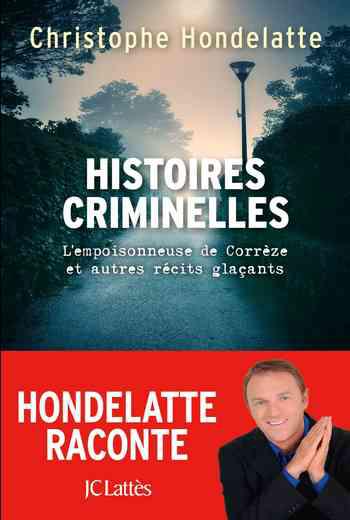 Histoires criminelles: L'empoisonneuse de Corrèze et autres récits glaçants - Christophe Hondelatte