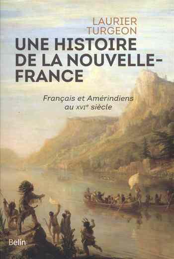 Une histoire de la Nouvelle-France: Français et Amérindiens au XVIe siècle - Laurier Turgeon