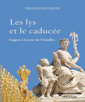 Les lys et le caducée-soigner à la cour de Versailles- François Iselin