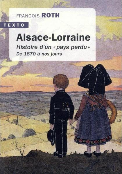 Alsace-Lorraine – Histoire d’un pays perdu, de 1870 à nos jours