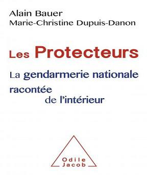 Les protecteurs – La gendarmerie nationale racontée de l’intérieur -Alain Bauer- Marie-Christine Dupuis-Danon