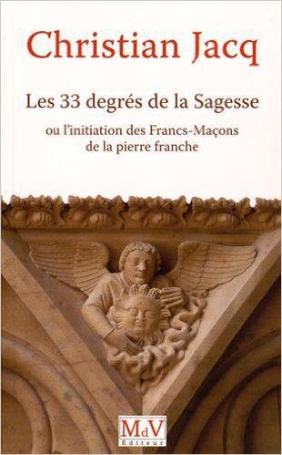 LES 33 DEGRÉS DE LA SAGESSE : L’initiation des Francs-Maçons de la pierre franche