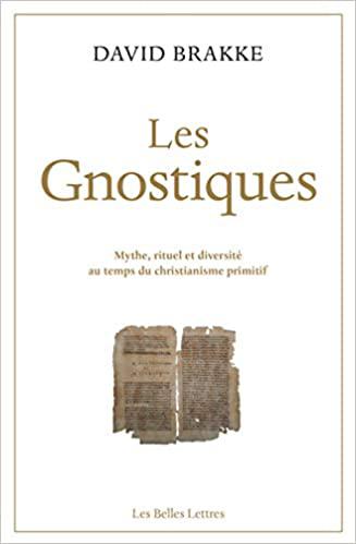 LES GNOSTIQUES MYTHE, RITUEL ET DIVERSITÉ AU TEMPS DU CHRISTIANISME PRIMITIF